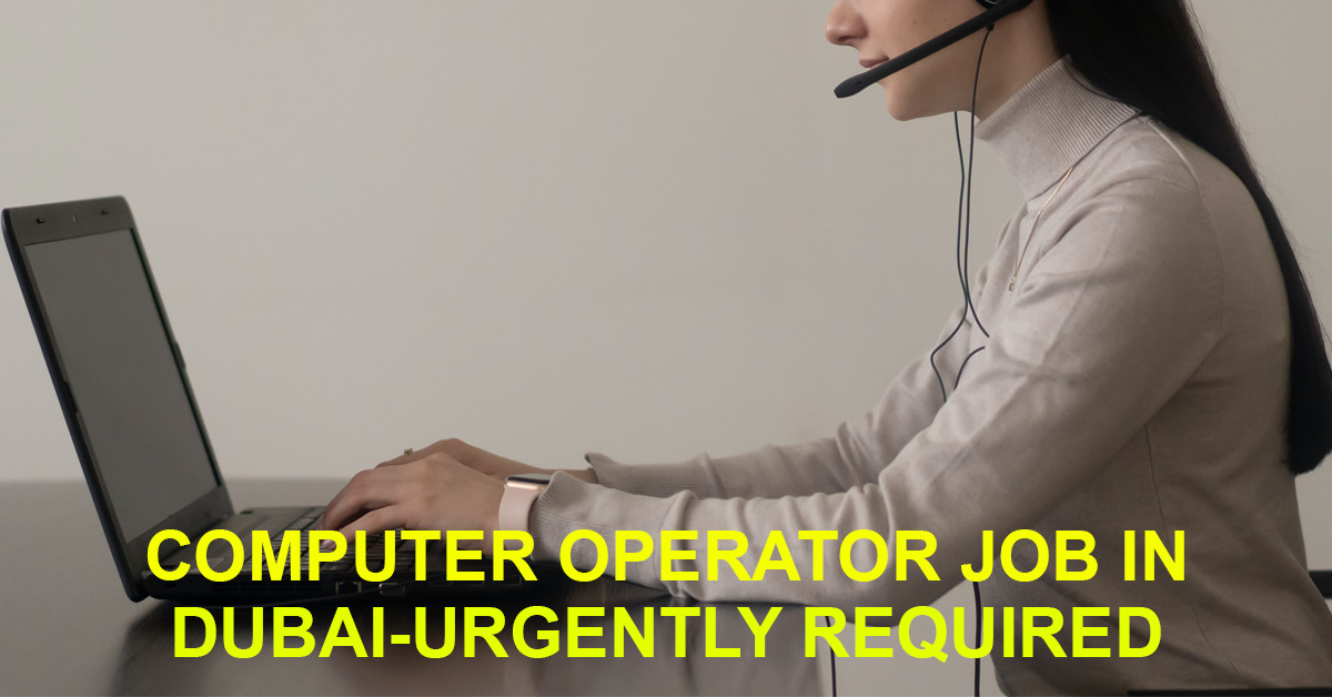 COMPUTER OPERATOR JOB IN DUBAI-URGENTLY REQUIRED